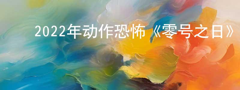 ﻿陈仁铭发布﻿2022年动作恐怖《零号之日》BD中英双字迅雷下载_电影天堂